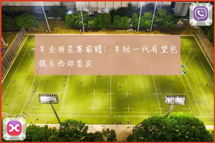 年全明星赛前瞻：年轻一代有望包揽东西部首发