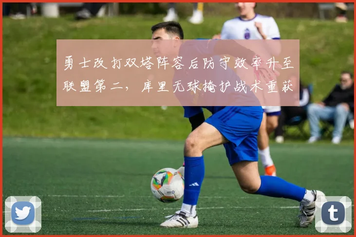 勇士改打双塔阵容后防守效率升至联盟第二，库里无球掩护战术重获高效输出__br_