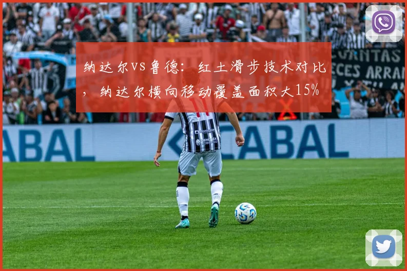纳达尔vs鲁德：红土滑步技术对比，纳达尔横向移动覆盖面积大15%
