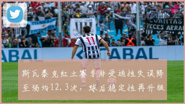 斯瓦泰克红土赛季非受迫性失误降至场均12.3次，球后稳定性再升级