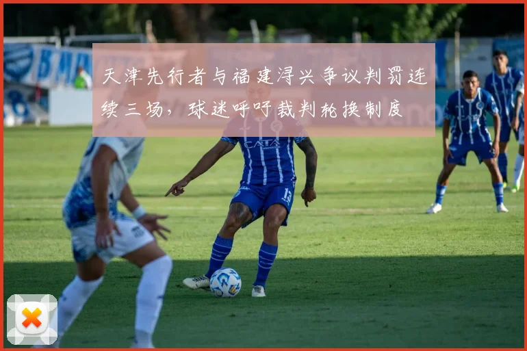 天津先行者与福建浔兴争议判罚连续三场，球迷呼吁裁判轮换制度